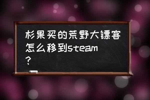 荒野大镖客steam上叫什么名字 杉果买的荒野大镖客怎么移到steam？