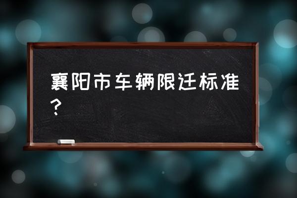 襄阳车管所详细地址 襄阳市车辆限迁标准？