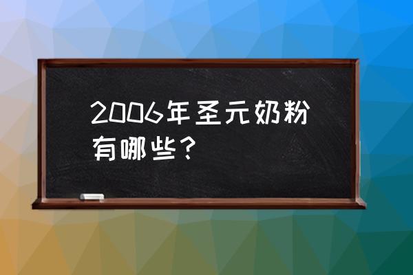 圣元奶粉是正规的吗 2006年圣元奶粉有哪些？