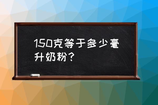 50毫升奶粉等于多少克奶粉 150克等于多少毫升奶粉？