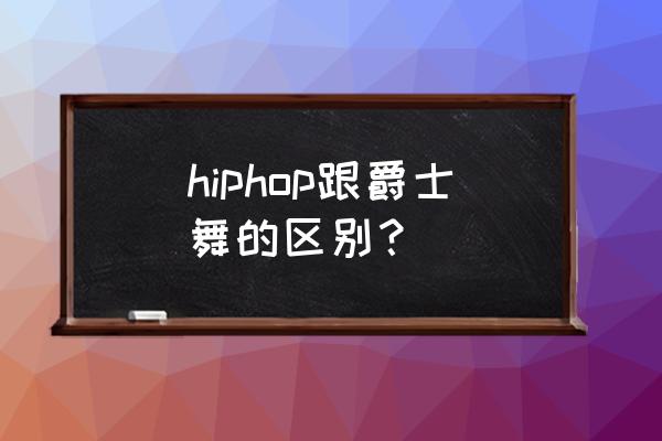 爵士说唱 hiphop跟爵士舞的区别？