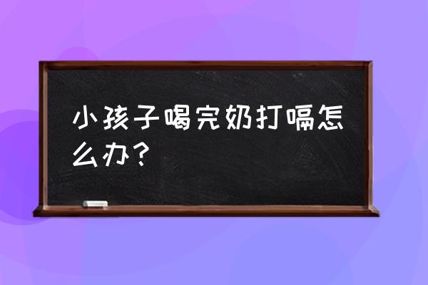 婴儿喝完奶总打嗝怎么回事 小孩子喝完奶打嗝怎么办？