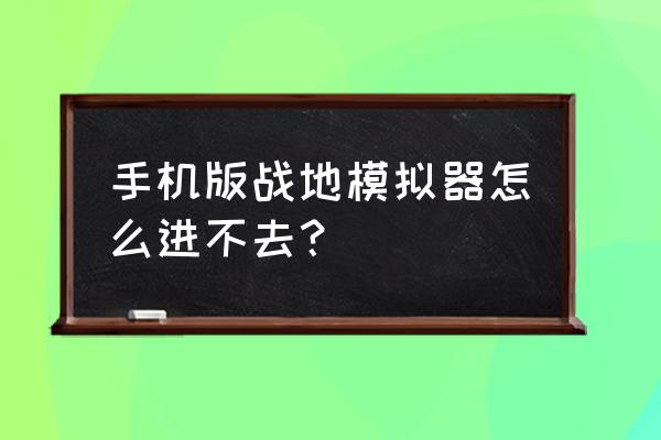 战地3打不开怎么办 手机版战地模拟器怎么进不去？