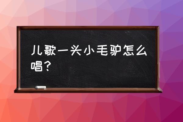 原唱儿歌我有一头小毛驴 儿歌一头小毛驴怎么唱？