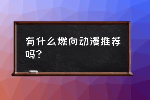 现在的初中生都要逆天吗 有什么燃向动漫推荐吗？