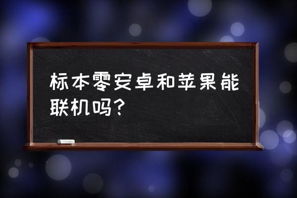 什么叫做标本 标本零安卓和苹果能联机吗？