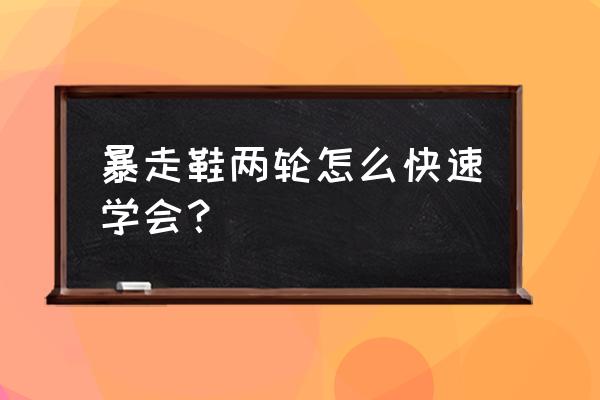 暴走鞋买什么样子的好 暴走鞋两轮怎么快速学会？