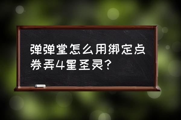 弹弹堂s手游 弹弹堂怎么用绑定点券弄4星圣灵？