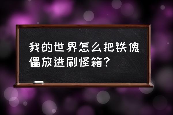 怎么把刷怪笼搬走 我的世界怎么把铁傀儡放进刷怪箱？