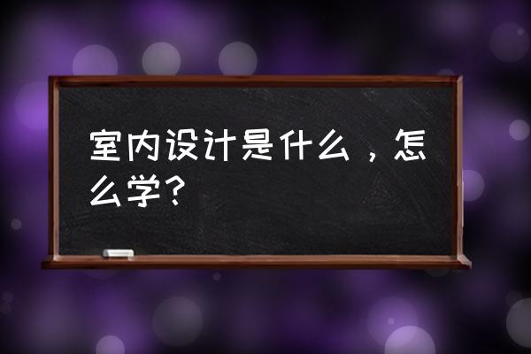 什么才是一个真正的家 室内设计是什么，怎么学？