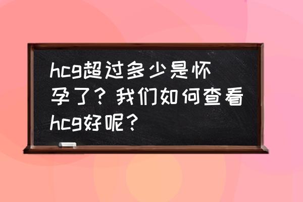 孕早期hcg参考值表 hcg超过多少是怀孕了？我们如何查看hcg好呢？