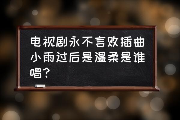 新绝代双骄前传之最详细攻略 电视剧永不言败插曲小雨过后是温柔是谁唱？