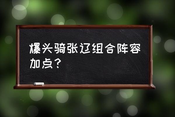 胜骑战士 爆头骑张辽组合阵容加点？