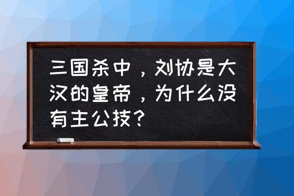 帝王三国快速练将攻略 三国杀中，刘协是大汉的皇帝，为什么没有主公技？