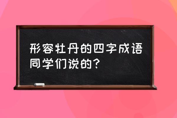 恭恭敬敬造句怎么写 形容牡丹的四字成语同学们说的？