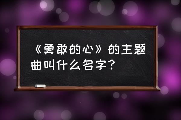 火力少年王片头曲 《勇敢的心》的主题曲叫什么名字？