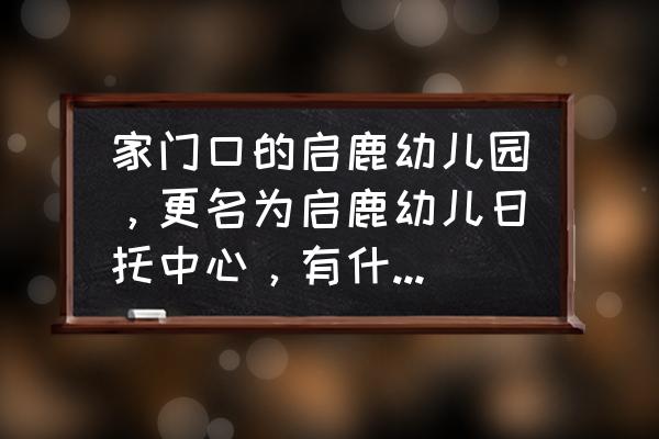 如何建一个日托中心 家门口的启鹿幼儿园，更名为启鹿幼儿日托中心，有什么区别吗？