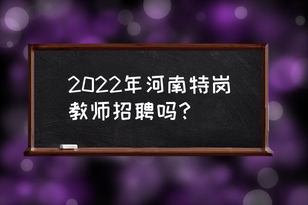 河南网上招教报名 2022年河南特岗教师招聘吗？