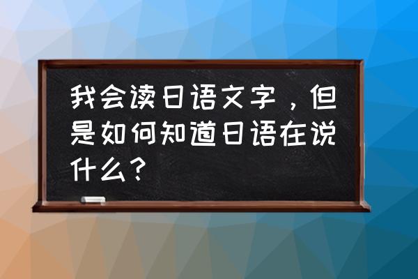 你会说中文吗用日语怎么说 我会读日语文字，但是如何知道日语在说什么？