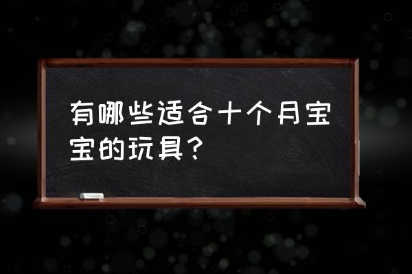 适合婴儿的动作发展小游戏 有哪些适合十个月宝宝的玩具？