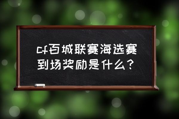 cf百城赛图集 cf百城联赛海选赛到场奖励是什么？