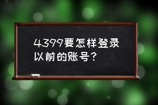 4399帐号登录 4399要怎样登录以前的账号？