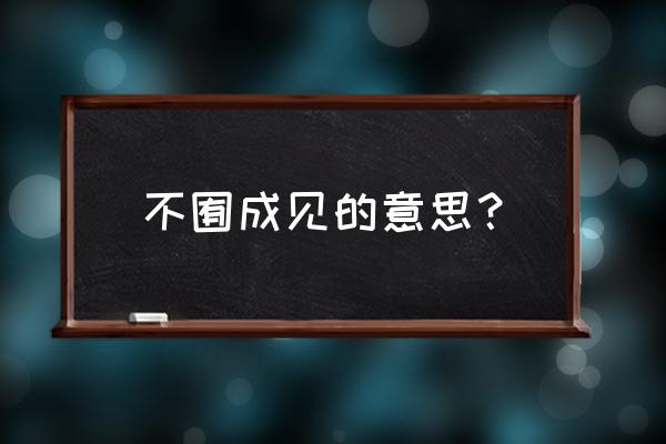 对人有成见是什么意思 不囿成见的意思？