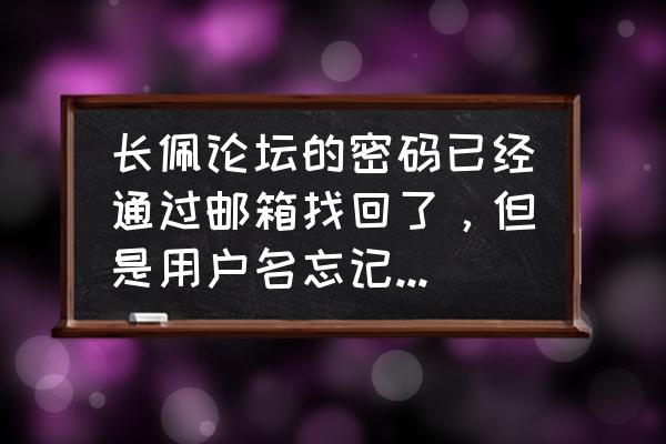 长佩论坛入口 长佩论坛的密码已经通过邮箱找回了，但是用户名忘记了，怎么试都不行，谁能告诉我怎样才可以找回用户名？