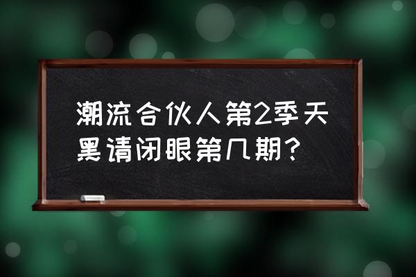 44vs天黑请闭眼 潮流合伙人第2季天黑请闭眼第几期？