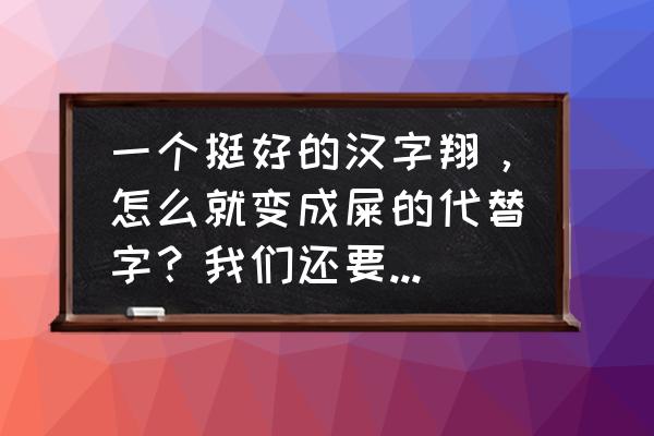 为什么翔是屎的意思呢 一个挺好的汉字翔，怎么就变成屎的代替字？我们还要毁了多少字？