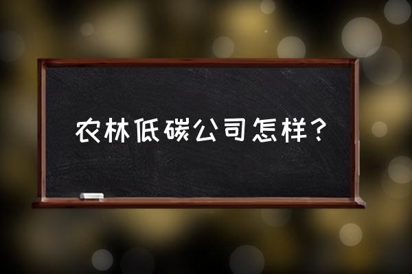 云南绿色低碳循环工业的价值 农林低碳公司怎样？