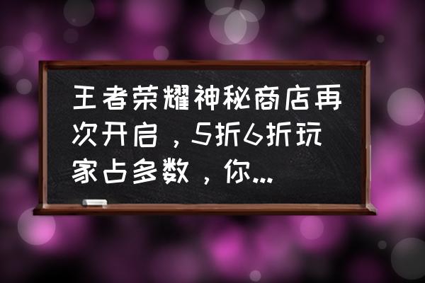 安琪拉星元皮肤多少钱 王者荣耀神秘商店再次开启，5折6折玩家占多数，你抽到了几折？