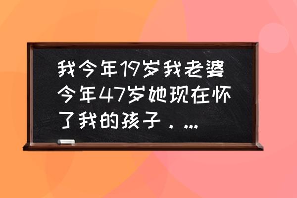 我后悔生了一个唇腭裂的孩子 我今年19岁我老婆今年47岁她现在怀了我的孩子。我的父母反对我们在一起该怎么办？