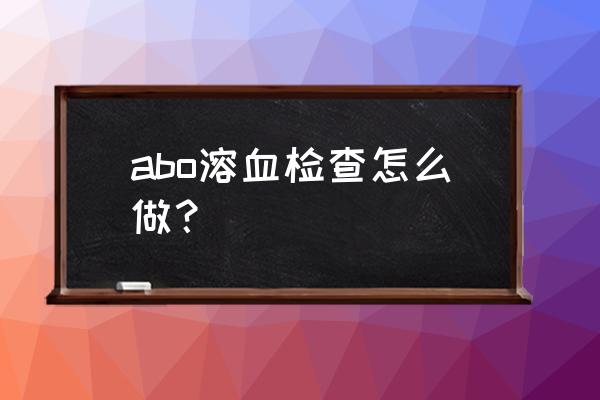 怀孕溶血怎么检查 abo溶血检查怎么做？