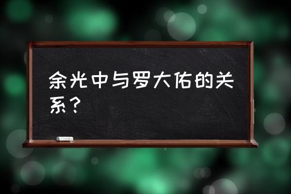 乡愁四韵罗大佑完整版 余光中与罗大佑的关系？