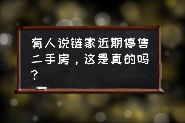 链家地产目前状况 有人说链家近期停售二手房，这是真的吗？