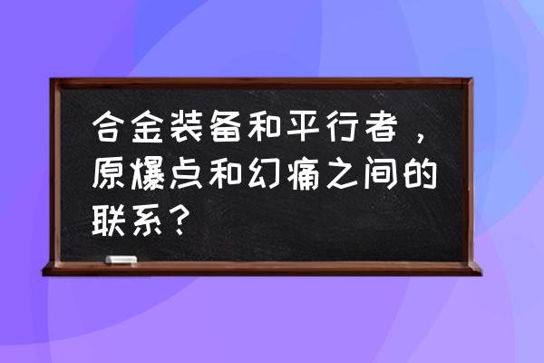 和平行者 合金装备和平行者，原爆点和幻痛之间的联系？