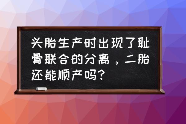 二胎趾骨疼男孩女孩 头胎生产时出现了耻骨联合的分离，二胎还能顺产吗？