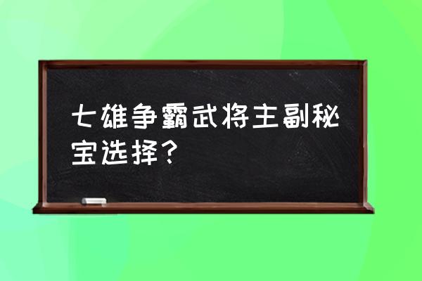 七雄武将技能点去哪 七雄争霸武将主副秘宝选择？