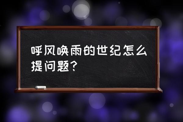 呼风唤雨的世纪提六个问题及答案 呼风唤雨的世纪怎么提问题？