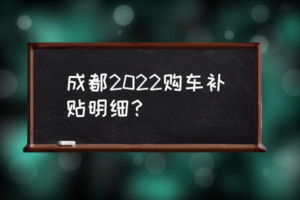 成都哪个地方打折力度最大 成都2022购车补贴明细？