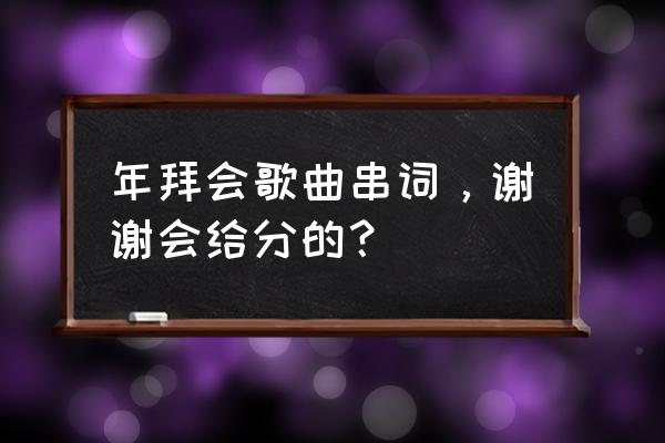 文艺演出节目安排表 年拜会歌曲串词，谢谢会给分的？