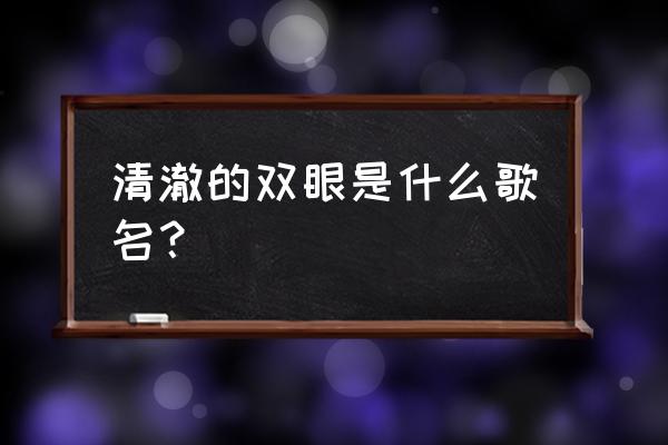 镜子里的我原唱完整版 清澈的双眼是什么歌名？