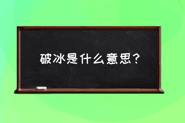 破冰游戏互相认识简单 破冰是什么意思？