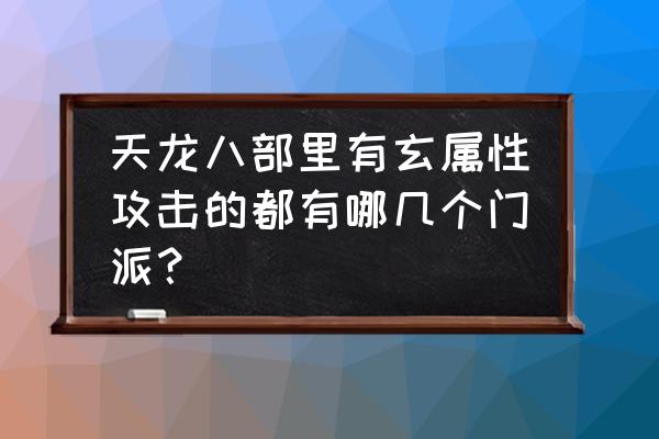 天龙八部峨眉冰攻还是玄攻好 天龙八部里有玄属性攻击的都有哪几个门派？