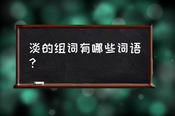 浅怎么组词 淡的组词有哪些词语？