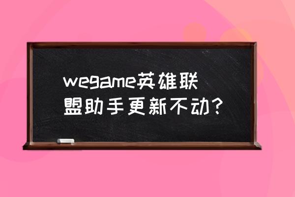 联盟升级路线 wegame英雄联盟助手更新不动？