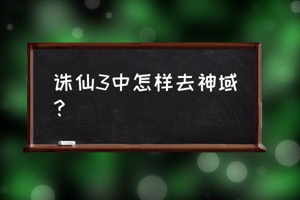 诛仙2怎么回神域 诛仙3中怎样去神域？