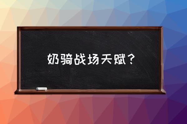 cf战场模式强化技巧 奶骑战场天赋？