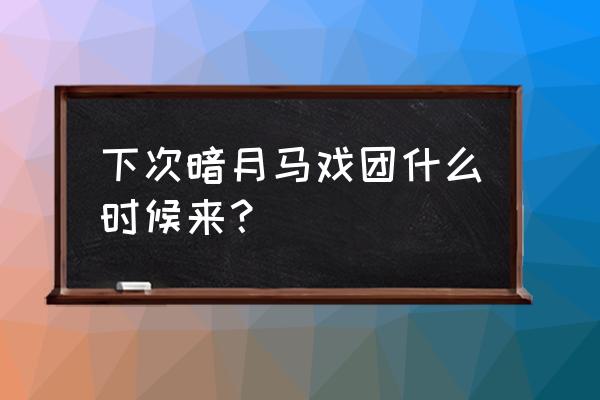 魔兽世界暗月马戏团宠物 下次暗月马戏团什么时候来？